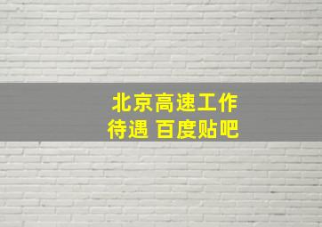 北京高速工作待遇 百度贴吧